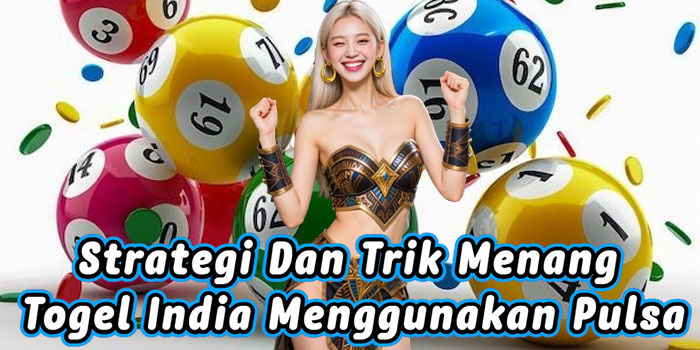 Strategi Dan Trik Menang Togel India Menggunakan Pulsa