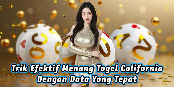Trik Efektif Menang Togel California Dengan Data Yang Tepat