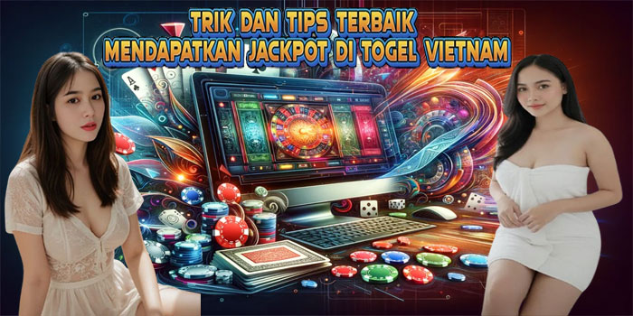 Trik Dan Tips Terbaik Mendapatkan Jackpot di Togel Vietnam