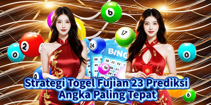 Strategi Togel Fujian 23 Prediksi Angka Paling Tepat
