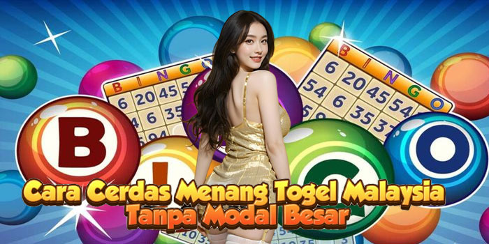 Cara Cerdas Menang Togel Malaysia Tanpa Modal Besar